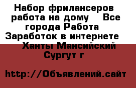 Набор фрилансеров (работа на дому) - Все города Работа » Заработок в интернете   . Ханты-Мансийский,Сургут г.